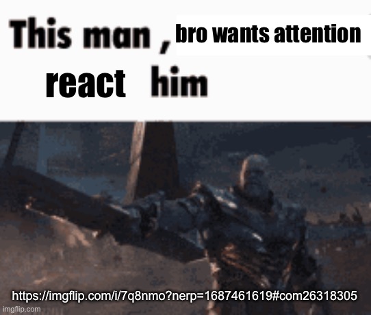 This man, _____ him | bro wants attention; react; https://imgflip.com/i/7q8nmo?nerp=1687461619#com26318305 | image tagged in this man _____ him | made w/ Imgflip meme maker