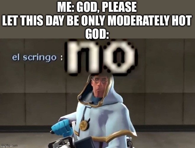 NO | ME: GOD, PLEASE LET THIS DAY BE ONLY MODERATELY HOT
GOD: | image tagged in no | made w/ Imgflip meme maker