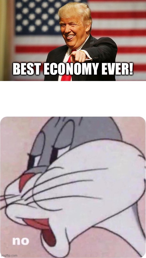 BEST ECONOMY EVER! | image tagged in trump sucker,bugs bunny no | made w/ Imgflip meme maker