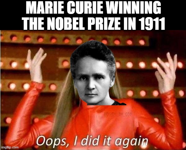 Second Win | MARIE CURIE WINNING THE NOBEL PRIZE IN 1911 | image tagged in history memes | made w/ Imgflip meme maker