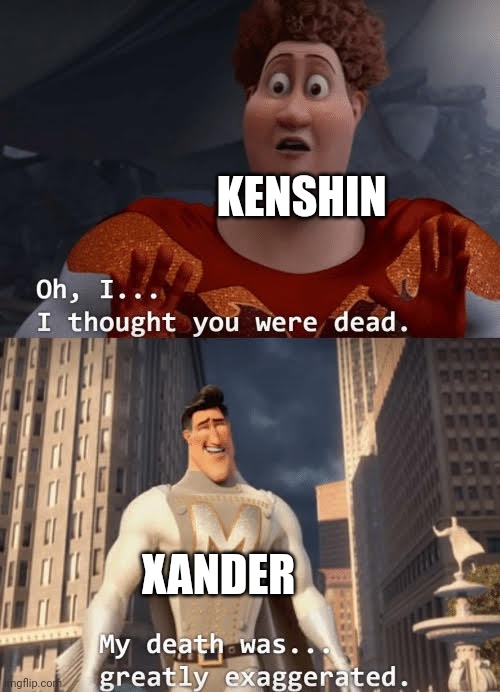 My death was greatly exaggerated | KENSHIN XANDER | image tagged in my death was greatly exaggerated | made w/ Imgflip meme maker