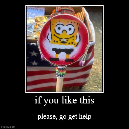 if you like this | please, go get help | image tagged in funny,demotivationals,spongebob,drums,oh wow are you actually reading these tags | made w/ Imgflip demotivational maker