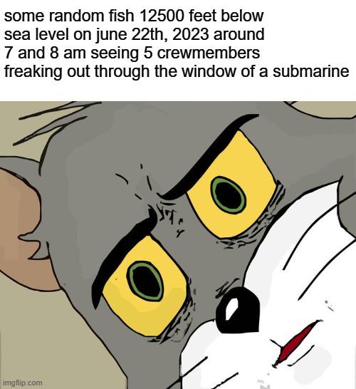 Unsettled Tom | some random fish 12500 feet below sea level on june 22th, 2023 around 7 and 8 am seeing 5 crewmembers freaking out through the window of a submarine | image tagged in memes,unsettled tom,submarine,titanic | made w/ Imgflip meme maker