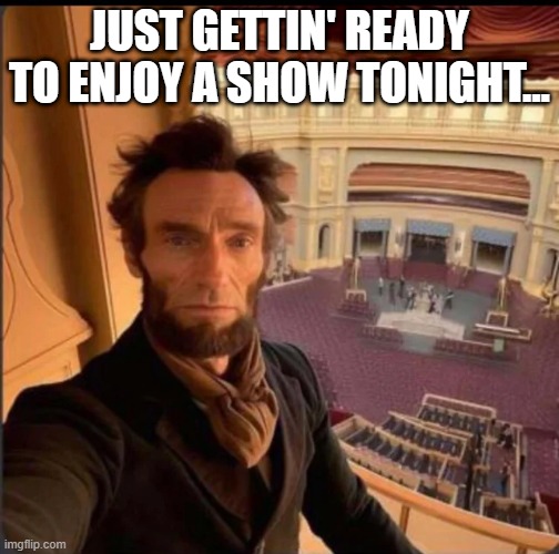 If They Could Take Selfies in 1865 | JUST GETTIN' READY TO ENJOY A SHOW TONIGHT... | image tagged in lincoln,history memes | made w/ Imgflip meme maker