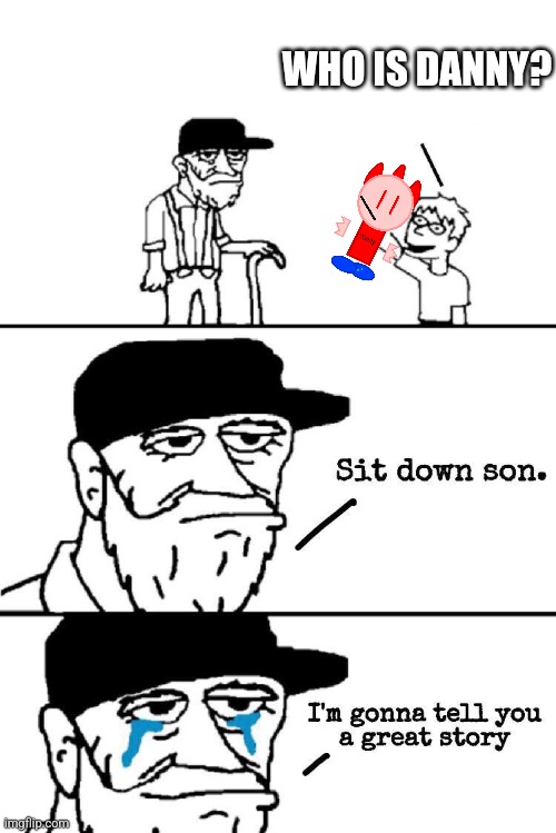 Sit Down Son | WHO IS DANNY? | image tagged in sit down son | made w/ Imgflip meme maker