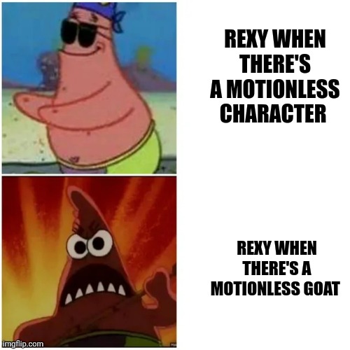 Goat's motionless... I CHOMP! | REXY WHEN THERE'S A MOTIONLESS CHARACTER; REXY WHEN THERE'S A MOTIONLESS GOAT | image tagged in patrick blind and angry,jurassic park,jurassicparkfan102504,jpfan102504 | made w/ Imgflip meme maker