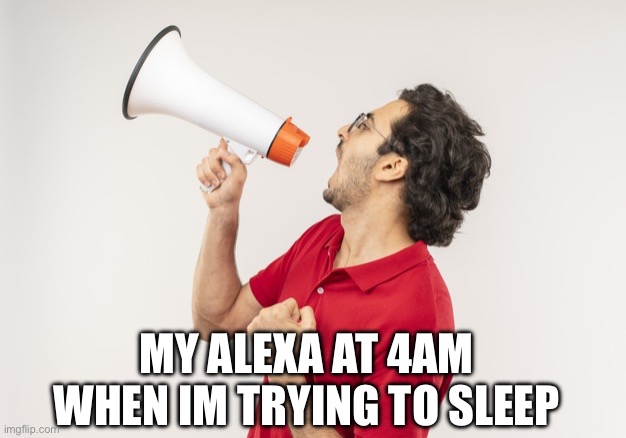 My Alexa At 4AM: | MY ALEXA AT 4AM WHEN IM TRYING TO SLEEP | image tagged in relatable,alexa,amazon echo,funny,funny meme,meme | made w/ Imgflip meme maker