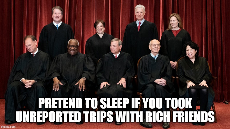 Ugh Oh Sammy | PRETEND TO SLEEP IF YOU TOOK UNREPORTED TRIPS WITH RICH FRIENDS | image tagged in supreme court sam alito asleep | made w/ Imgflip meme maker
