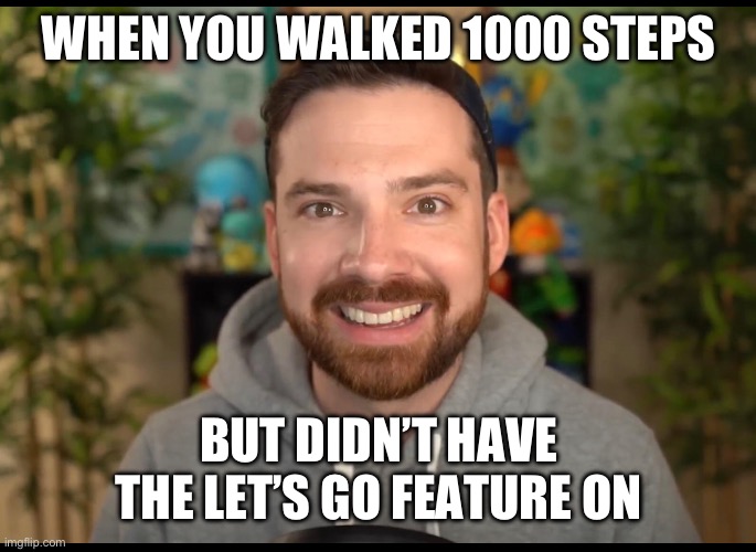 WHEN YOU WALKED 1000 STEPS; BUT DIDN’T HAVE THE LET’S GO FEATURE ON | made w/ Imgflip meme maker