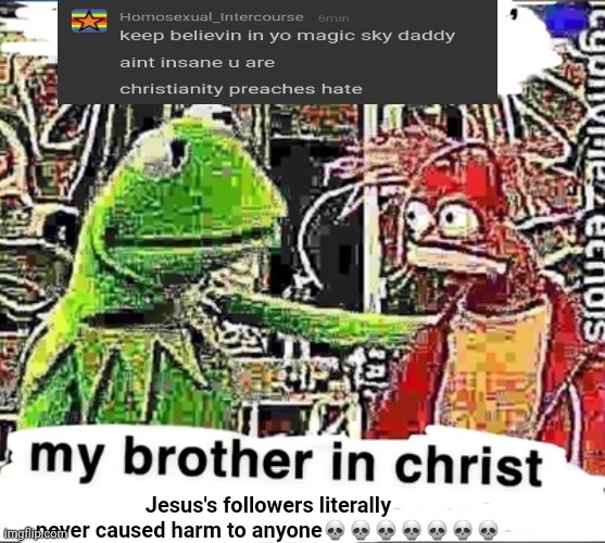 My brother in Christ | Jesus's followers literally never caused harm to anyone💀💀💀💀💀💀💀 | image tagged in my brother in christ | made w/ Imgflip meme maker
