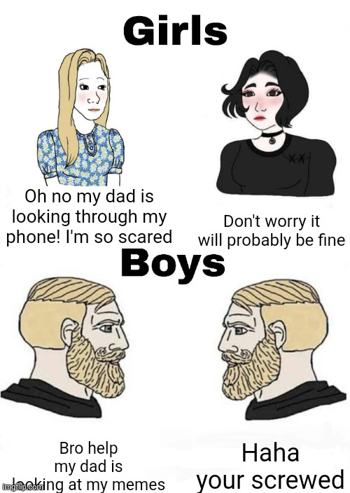 Uh oh not the dark humor ones! | Oh no my dad is looking through my phone! I'm so scared; Don't worry it will probably be fine; Haha your screwed; Bro help my dad is looking at my memes | image tagged in girls vs boys,vengeance dad,memes,dark humor,phone,scared kid | made w/ Imgflip meme maker