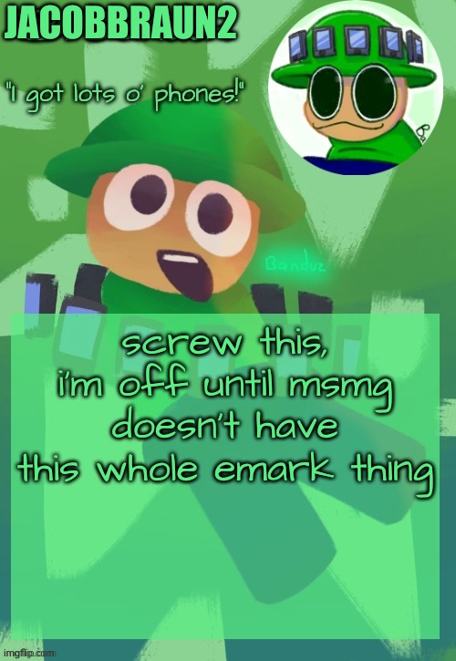 screw this | JACOBBRAUN2; screw this, i'm off until msmg doesn't have this whole emark thing | image tagged in bandu's ebik announcement temp by bandu | made w/ Imgflip meme maker