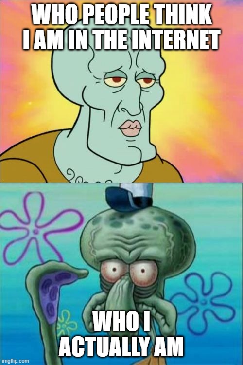 Squidward | WHO PEOPLE THINK I AM IN THE INTERNET; WHO I ACTUALLY AM | image tagged in memes,squidward,internet,expectation vs reality | made w/ Imgflip meme maker