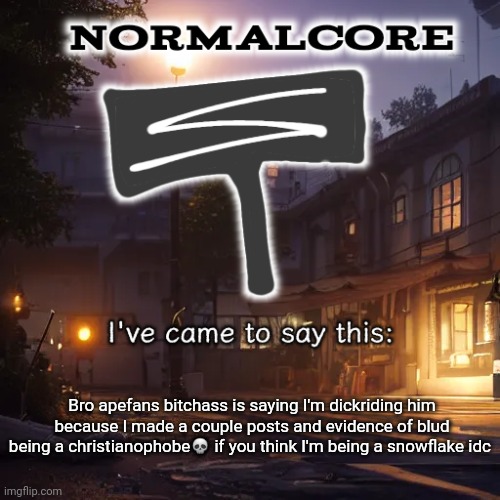 Too bad I blocked him already | Bro apefans bitchass is saying I'm dickriding him because I made a couple posts and evidence of blud being a christianophobe💀 if you think I'm being a snowflake idc | image tagged in normalcore 3rd ever announcement temp | made w/ Imgflip meme maker