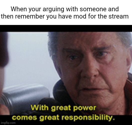 *banned them indefinitely* | When your arguing with someone and then remember you have mod for the stream | image tagged in uncle ben,banned,argue,argument,funny,mods | made w/ Imgflip meme maker
