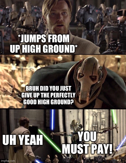 And obi-wan learns that having the high ground could be a better advantage so he gets the high ground and stays there | *JUMPS FROM UP HIGH GROUND*; BRUH DID YOU JUST GIVE UP THE PERFECTLY GOOD HIGH GROUND? UH YEAH; YOU MUST PAY! | image tagged in general kenobi hello there | made w/ Imgflip meme maker