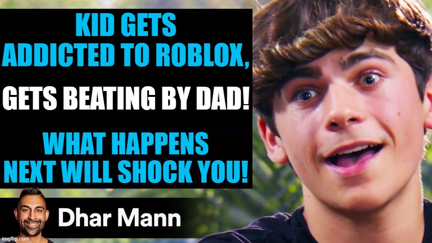 |Every Dhar Mann |video | KID GETS ADDICTED TO ROBLOX, GETS BEATING BY DAD! WHAT HAPPENS NEXT WILL SHOCK YOU! | image tagged in dhar mann thumbnail maker bully edition | made w/ Imgflip meme maker
