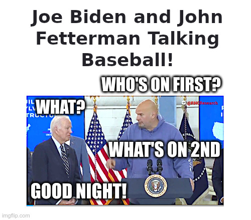 Joe Biden and John Fetterman Talking Baseball! | image tagged in joe biden,john fetterman,baseball,whos on first,abbott and costello,good night | made w/ Imgflip meme maker