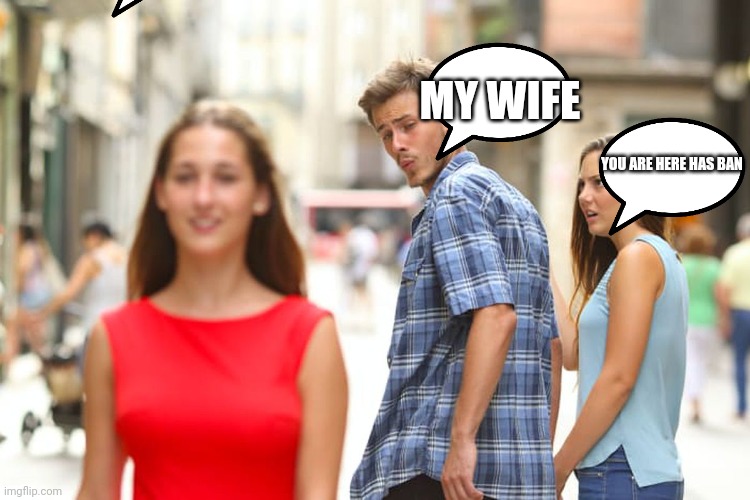 You are here hasban | MY WIFE; YOU ARE HERE HAS BAN | image tagged in memes,distracted boyfriend | made w/ Imgflip meme maker