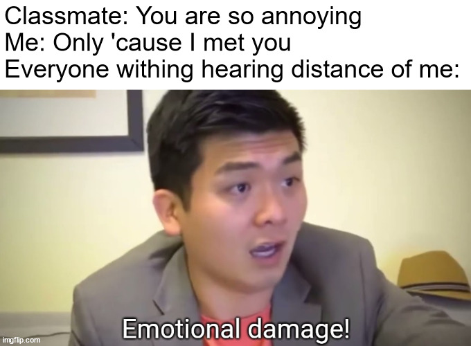 Emotional damage | Classmate: You are so annoying
Me: Only 'cause I met you
Everyone withing hearing distance of me: | image tagged in emotional damage | made w/ Imgflip meme maker