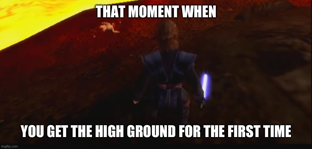 Anakin Kills Kenobi | THAT MOMENT WHEN; YOU GET THE HIGH GROUND FOR THE FIRST TIME | image tagged in anakin kills kenobi | made w/ Imgflip meme maker