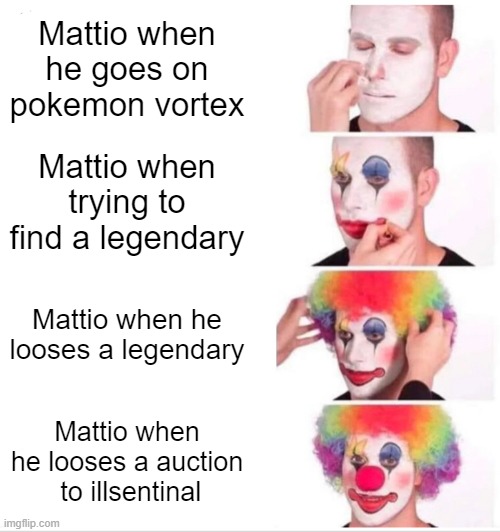 Clown Applying Makeup | Mattio when he goes on pokemon vortex; Mattio when trying to find a legendary; Mattio when he looses a legendary; Mattio when he looses a auction  to illsentinal | image tagged in memes,clown applying makeup | made w/ Imgflip meme maker