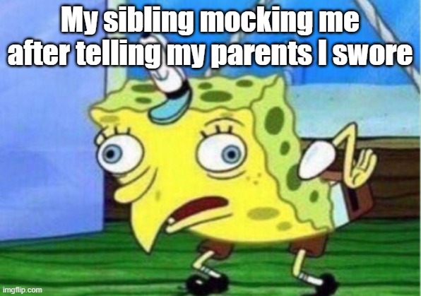 Mocking sibling | My sibling mocking me after telling my parents I swore | image tagged in memes,mocking spongebob | made w/ Imgflip meme maker