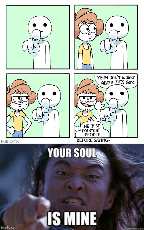 Your Soul is Mine! | PEOPLE, BEFORE SAYING- | image tagged in he just points at | made w/ Imgflip meme maker