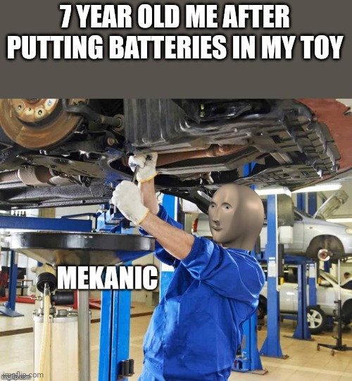 Mekanic | 7 YEAR OLD ME AFTER PUTTING BATTERIES IN MY TOY | image tagged in stonks mekanic | made w/ Imgflip meme maker