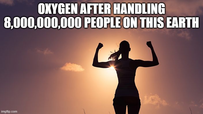 well, 8 bllion minus 5 anyway | OXYGEN AFTER HANDLING 8,000,000,000 PEOPLE ON THIS EARTH | image tagged in strong woman | made w/ Imgflip meme maker