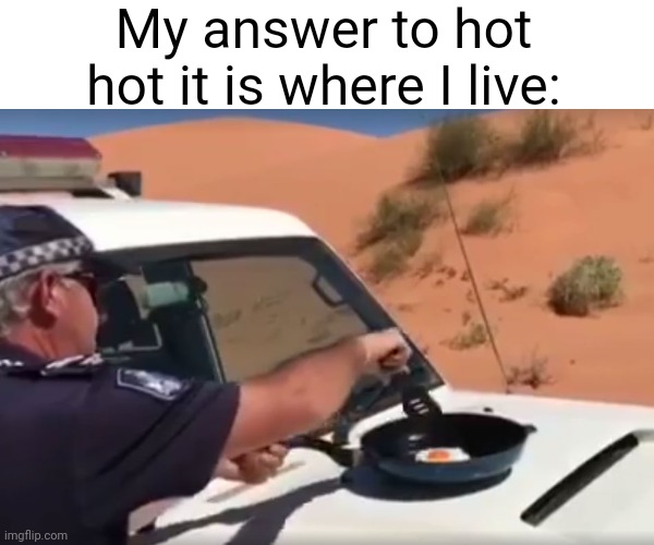 Meme #2,032 | My answer to hot hot it is where I live: | image tagged in memes,summer,eggs,cars,hot,cooking | made w/ Imgflip meme maker