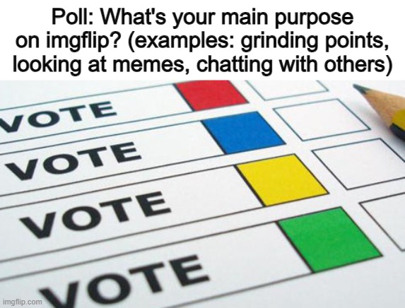 ... | Poll: What's your main purpose on imgflip? (examples: grinding points, looking at memes, chatting with others) | image tagged in political poll | made w/ Imgflip meme maker