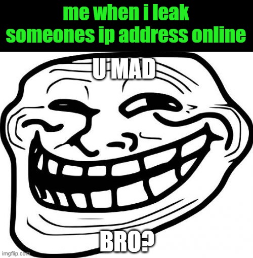 Troll Face | me when i leak someones ip address online; U MAD; BRO? | image tagged in memes,troll face | made w/ Imgflip meme maker