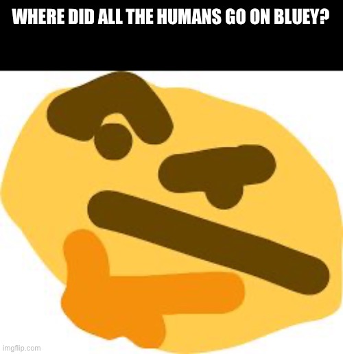 Did they turn into furries? Idk man Australia is weird af | WHERE DID ALL THE HUMANS GO ON BLUEY? | image tagged in thonk,shrek good question,bluey,well shit,shower thoughts,conspiracy theory | made w/ Imgflip meme maker