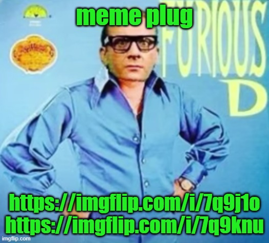 FURIOUS D | meme plug; https://imgflip.com/i/7q9j1o https://imgflip.com/i/7q9knu | image tagged in furious d | made w/ Imgflip meme maker