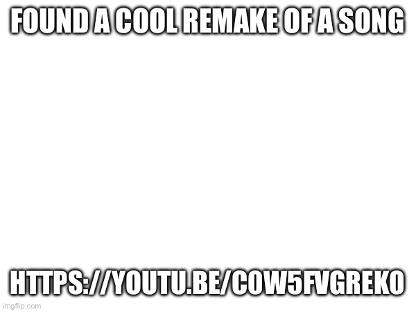 Warning, AI generated | FOUND A COOL REMAKE OF A SONG; HTTPS://YOUTU.BE/C0W5FVGREK0 | made w/ Imgflip meme maker