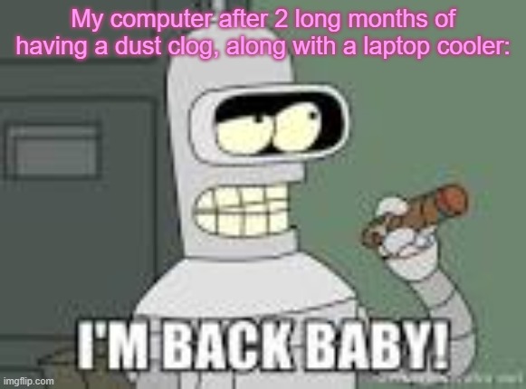 Well, almost 2 months. | My computer after 2 long months of having a dust clog, along with a laptop cooler: | made w/ Imgflip meme maker