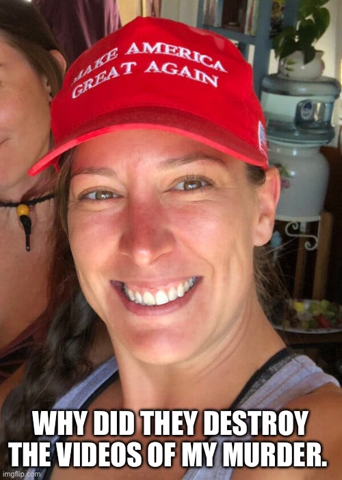 Ashli Babbitt | WHY DID THEY DESTROY THE VIDEOS OF MY MURDER. | image tagged in ashli babbitt | made w/ Imgflip meme maker