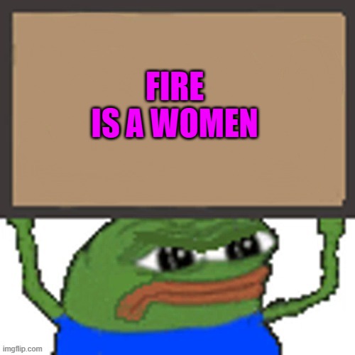 pepe sign | FIRE IS A WOMEN | image tagged in pepe sign | made w/ Imgflip meme maker