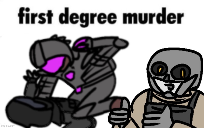 first degree murder | image tagged in first degree murder ddddd | made w/ Imgflip meme maker