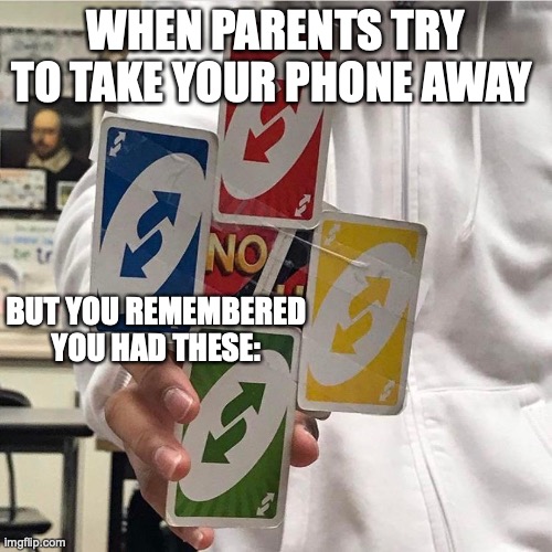 REVERSE PSYCHOLOGY! | WHEN PARENTS TRY TO TAKE YOUR PHONE AWAY; BUT YOU REMEMBERED YOU HAD THESE: | image tagged in no u,relatable memes,funny memes,uno reverse card | made w/ Imgflip meme maker