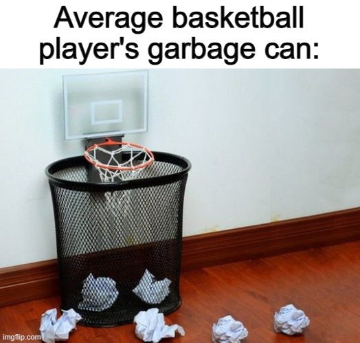 Shoot the paper in the garbage can like throwing a ball into a hoop :] | Average basketball player's garbage can: | image tagged in sour patch kids | made w/ Imgflip meme maker