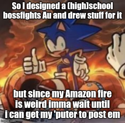 Will also post the deets for it then bcuz typing mobile SUCKS | So I designed a (high)school bossfights Au and drew stuff for it; but since my Amazon fire is weird imma wait until i can get my 'puter to post em | image tagged in sonic thumbs up | made w/ Imgflip meme maker