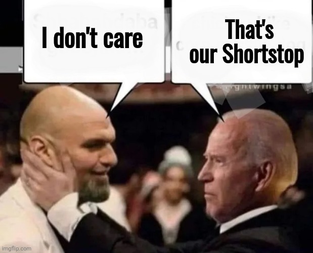 Politicians suck | I don't care That's our Shortstop | image tagged in politicians suck | made w/ Imgflip meme maker