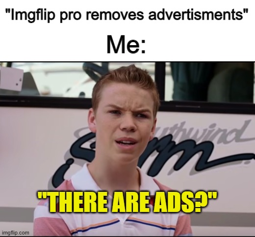 Remake of my most viewed meme so far, bc why not? | "Imgflip pro removes advertisments"; Me:; "THERE ARE ADS?" | image tagged in you guys are getting paid | made w/ Imgflip meme maker