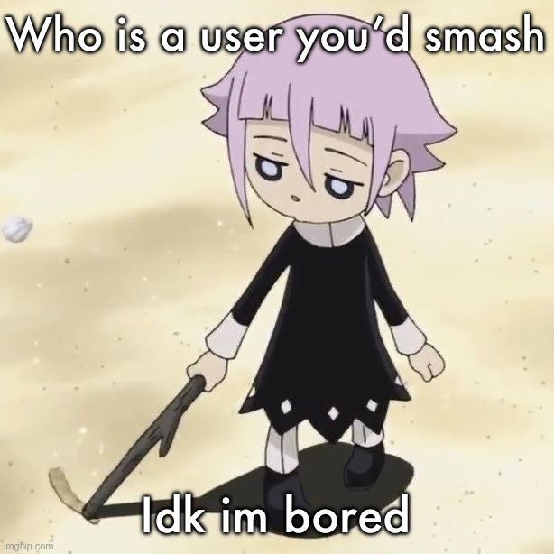 Crona | Who is a user you’d smash; Idk im bored | image tagged in crona | made w/ Imgflip meme maker