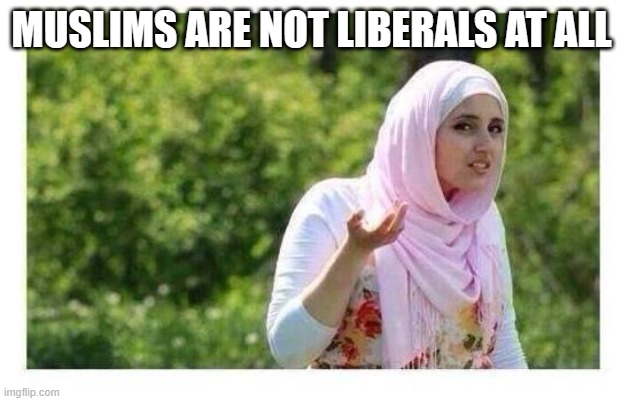 Confused Muslim Girl | MUSLIMS ARE NOT LIBERALS AT ALL | image tagged in confused muslim girl | made w/ Imgflip meme maker