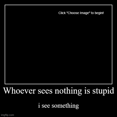 Whoever sees nothing is stupid | i see something | image tagged in funny,demotivationals,oh wow are you actually reading these tags | made w/ Imgflip demotivational maker