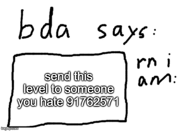 91762571 | send this level to someone you hate 91762571 | image tagged in official badlydrawnaxolotl announcement temp | made w/ Imgflip meme maker