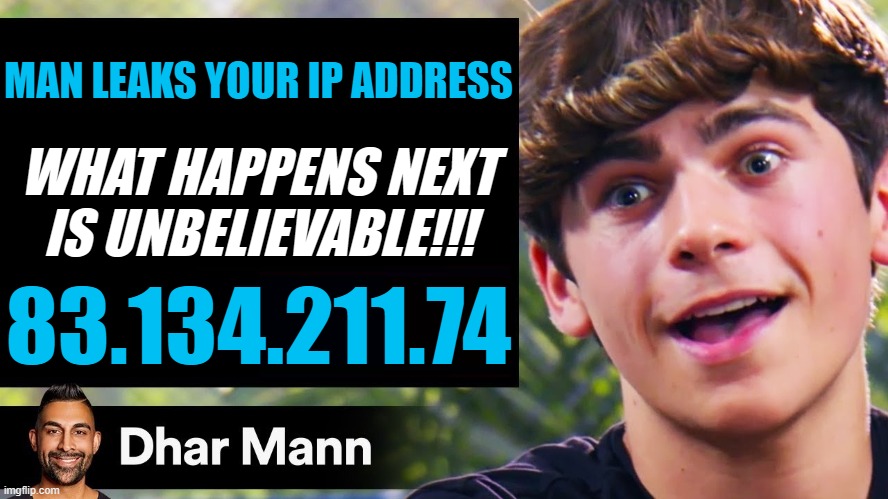 truly a moment | MAN LEAKS YOUR IP ADDRESS; WHAT HAPPENS NEXT IS UNBELIEVABLE!!! 83.134.211.74 | image tagged in dhar mann thumbnail maker bully edition,memes,funny,dhar mann,ip address | made w/ Imgflip meme maker